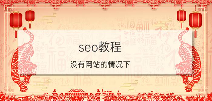 seo教程 没有网站的情况下，该如何做SEO？